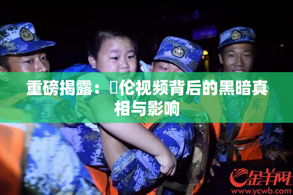 重磅揭露：亂伦视频背后的黑暗真相与影响