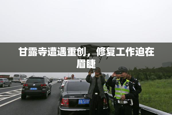 甘露寺遭遇重创，修复工作迫在眉睫