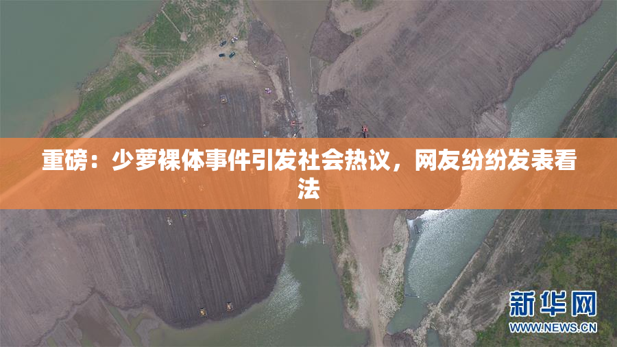 重磅：少萝裸体事件引发社会热议，网友纷纷发表看法