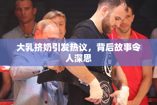 大乳挤奶引发热议，背后故事令人深思