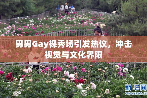 男男Gay裸秀场引发热议，冲击视觉与文化界限