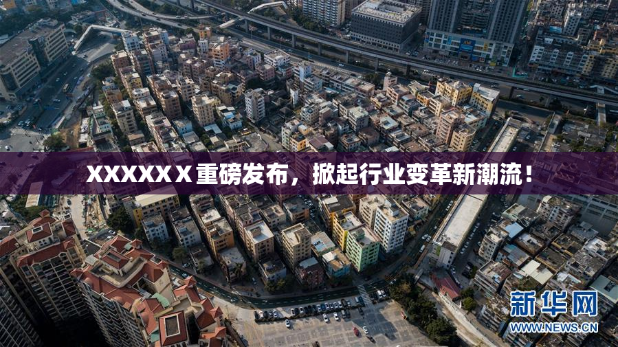 XXXXXⅩ重磅发布，掀起行业变革新潮流！