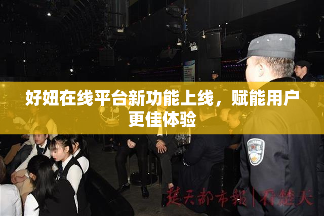 好妞在线平台新功能上线，赋能用户更佳体验