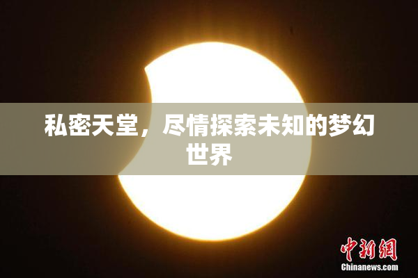 私密天堂，尽情探索未知的梦幻世界