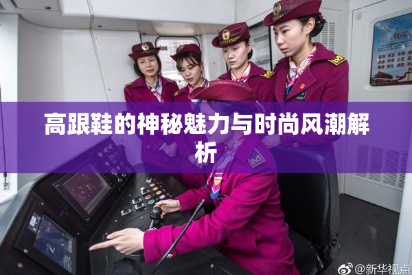 高跟鞋的神秘魅力与时尚风潮解析