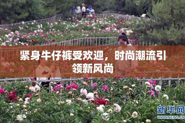 紧身牛仔裤受欢迎，时尚潮流引领新风尚
