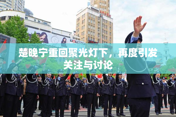 楚晚宁重回聚光灯下，再度引发关注与讨论