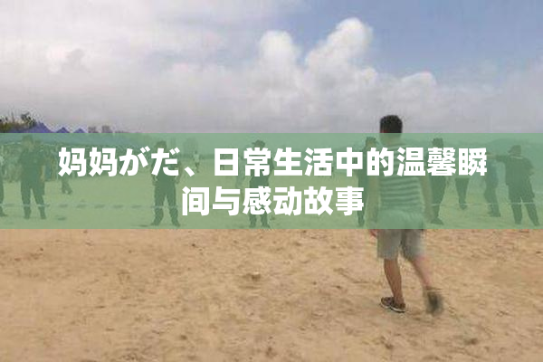 妈妈がだ、日常生活中的温馨瞬间与感动故事