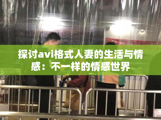 探讨avi格式人妻的生活与情感：不一样的情感世界