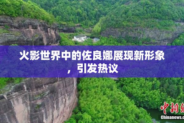 火影世界中的佐良娜展现新形象，引发热议