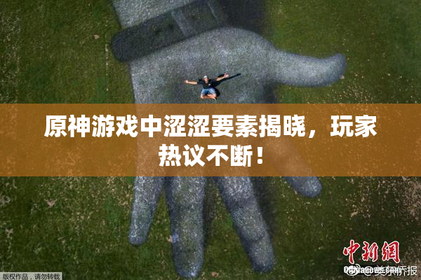 原神游戏中涩涩要素揭晓，玩家热议不断！