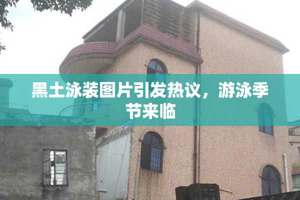 黑土泳装图片引发热议，游泳季节来临