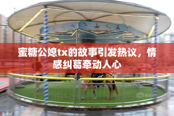 蜜糖公媳tx的故事引发热议，情感纠葛牵动人心