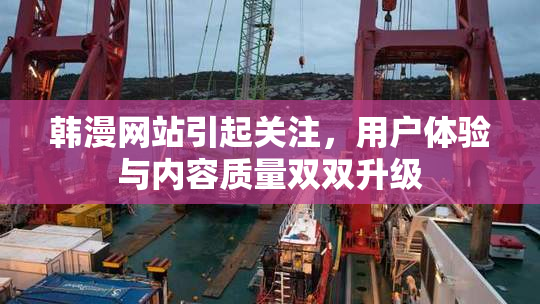 韩漫网站引起关注，用户体验与内容质量双双升级