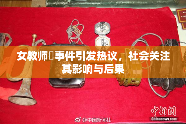 女教师婬事件引发热议，社会关注其影响与后果