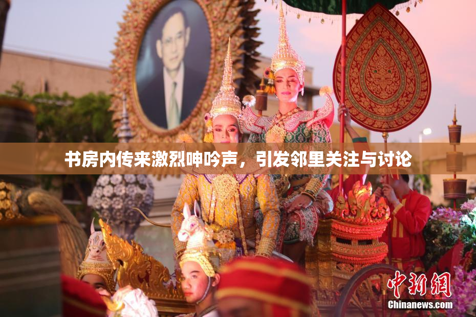 书房内传来激烈呻吟声，引发邻里关注与讨论