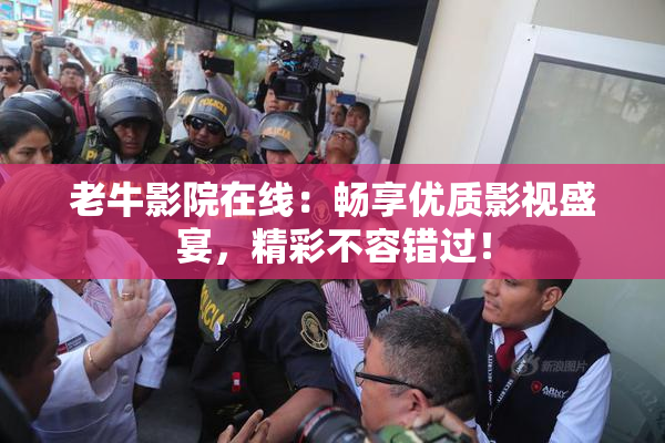 老牛影院在线：畅享优质影视盛宴，精彩不容错过！