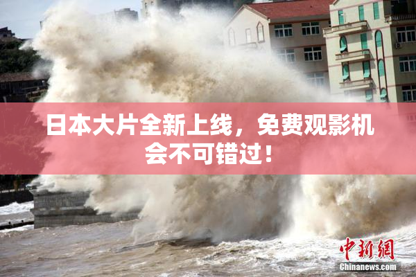 日本大片全新上线，免费观影机会不可错过！