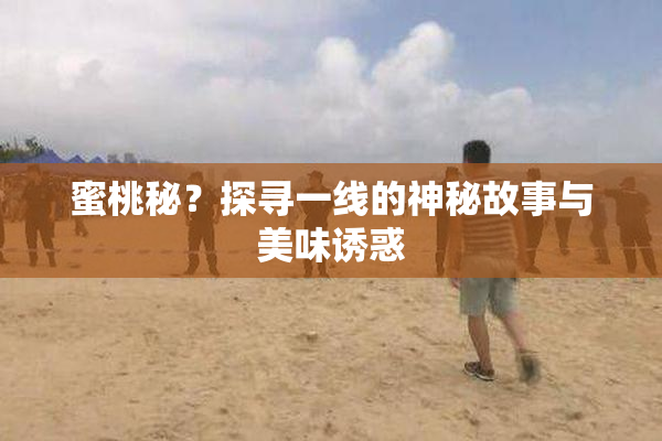 蜜桃秘？探寻一线的神秘故事与美味诱惑