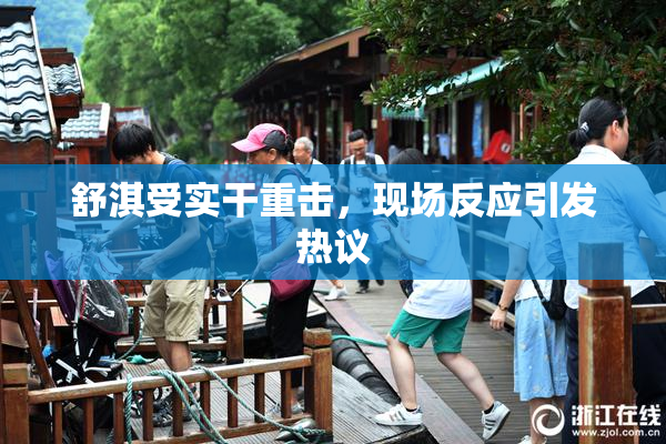 舒淇受实干重击，现场反应引发热议