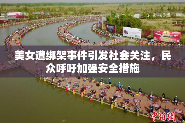 美女遭绑架事件引发社会关注，民众呼吁加强安全措施