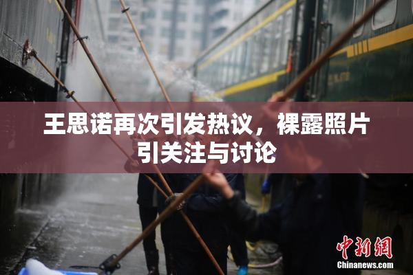 王思诺再次引发热议，裸露照片引关注与讨论