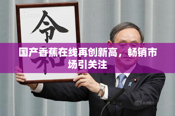 国产香蕉在线再创新高，畅销市场引关注