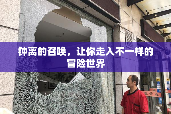 钟离的召唤，让你走入不一样的冒险世界