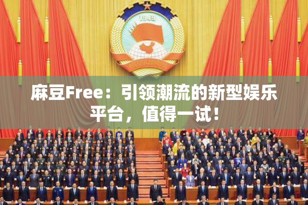 麻豆Free：引领潮流的新型娱乐平台，值得一试！