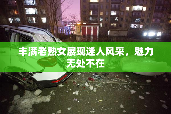 丰满老熟女展现迷人风采，魅力无处不在