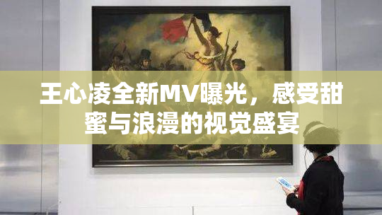 王心凌全新MV曝光，感受甜蜜与浪漫的视觉盛宴