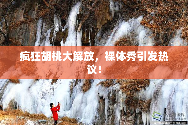 疯狂胡桃大解放，裸体秀引发热议！