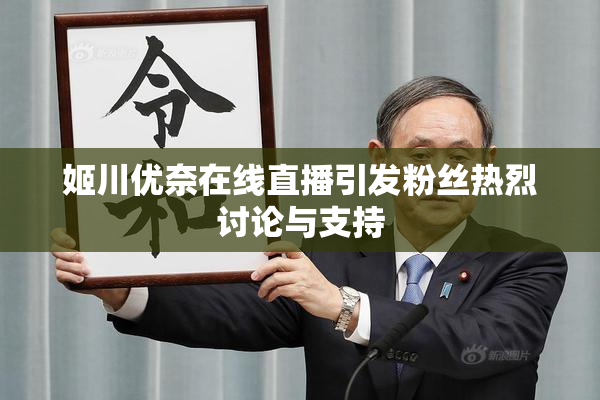 姬川优奈在线直播引发粉丝热烈讨论与支持