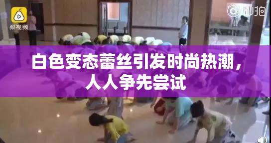 白色变态蕾丝引发时尚热潮，人人争先尝试