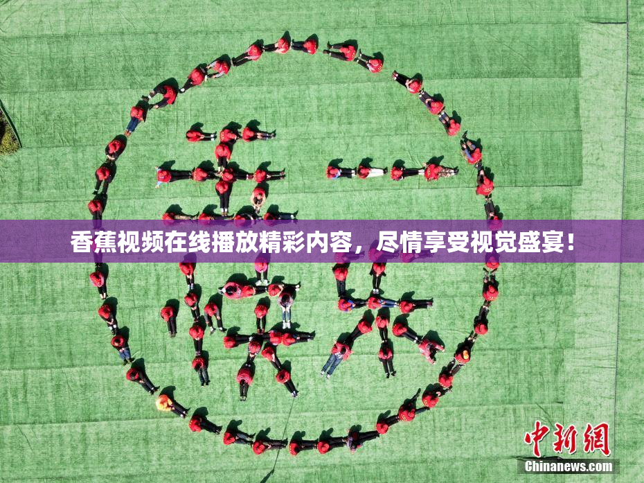 香蕉视频在线播放精彩内容，尽情享受视觉盛宴！