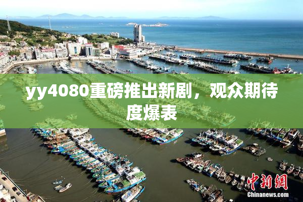 yy4080重磅推出新剧，观众期待度爆表