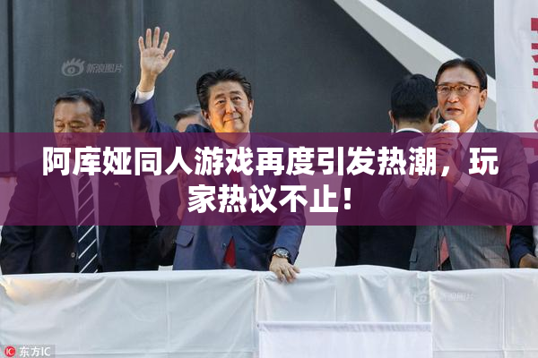 阿库娅同人游戏再度引发热潮，玩家热议不止！