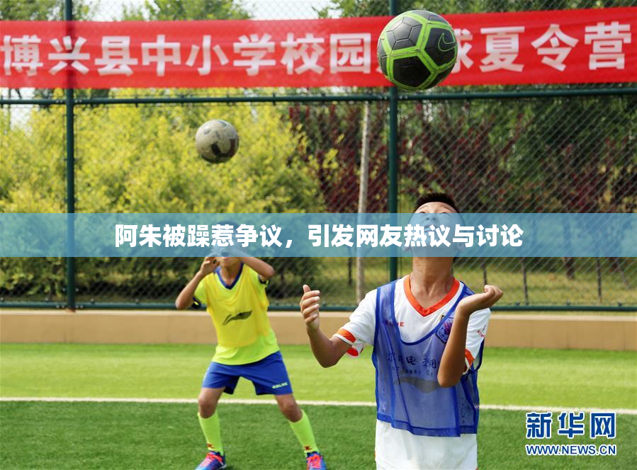 阿朱被躁惹争议，引发网友热议与讨论