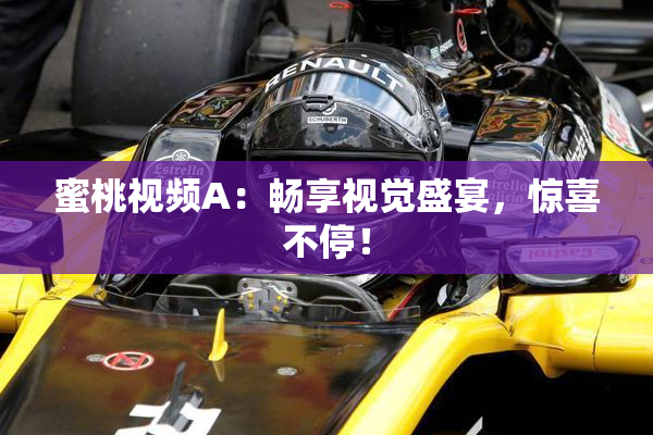 蜜桃视频A：畅享视觉盛宴，惊喜不停！