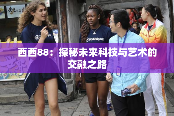 西西88：探秘未来科技与艺术的交融之路