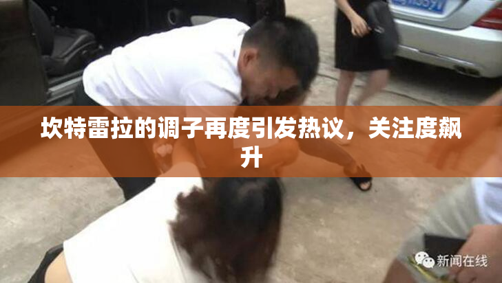 坎特雷拉的调子再度引发热议，关注度飙升