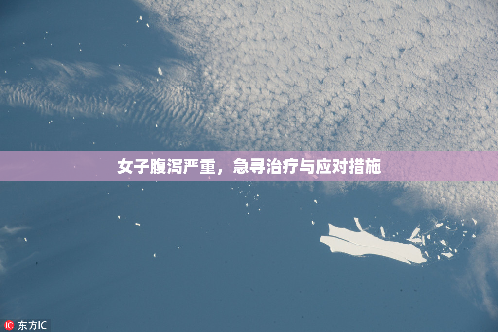女子腹泻严重，急寻治疗与应对措施