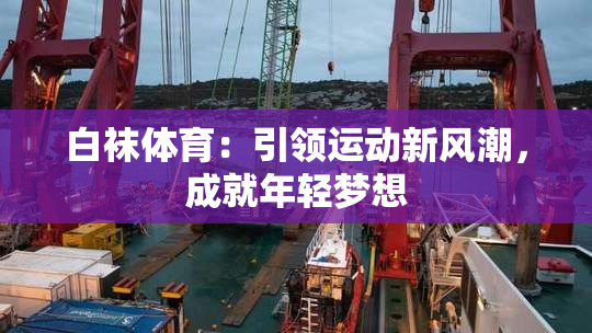 白袜体育：引领运动新风潮，成就年轻梦想