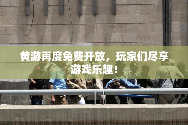 黄游再度免费开放，玩家们尽享游戏乐趣！
