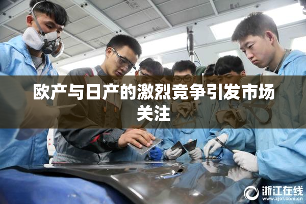 欧产与日产的激烈竞争引发市场关注
