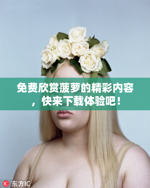 免费欣赏菠萝的精彩内容，快来下载体验吧！