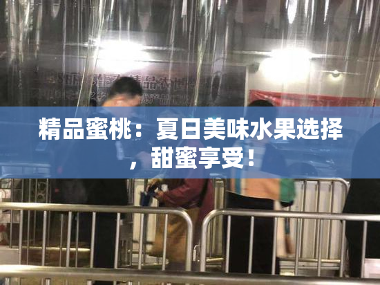 精品蜜桃：夏日美味水果选择，甜蜜享受！