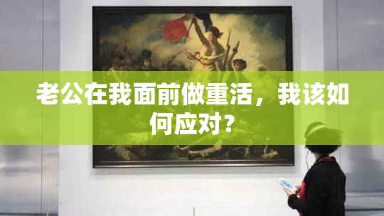 老公在我面前做重活，我该如何应对？