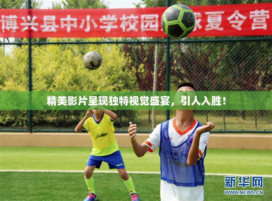 精美影片呈现独特视觉盛宴，引人入胜！