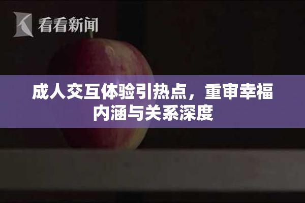 成人交互体验引热点，重审幸福内涵与关系深度